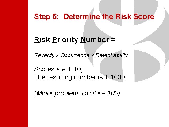 Step 5: Determine the Risk Score Risk Priority Number = Severity x Occurrence x Step 5: Determine the Risk Score Risk Priority Number = Severity x Occurrence x