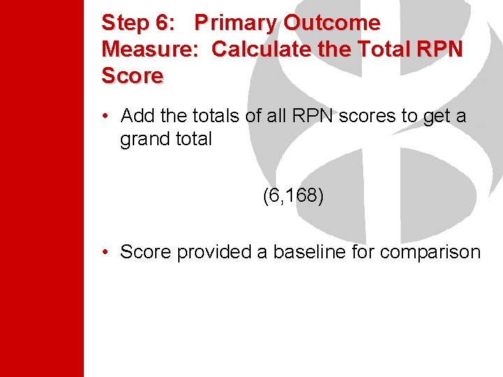 Step 6: Primary Outcome Measure: Calculate the Total RPN Score • Add the totals Step 6: Primary Outcome Measure: Calculate the Total RPN Score • Add the totals