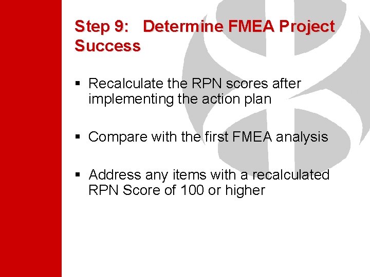 Step 9: Determine FMEA Project Success § Recalculate the RPN scores after implementing the Step 9: Determine FMEA Project Success § Recalculate the RPN scores after implementing the