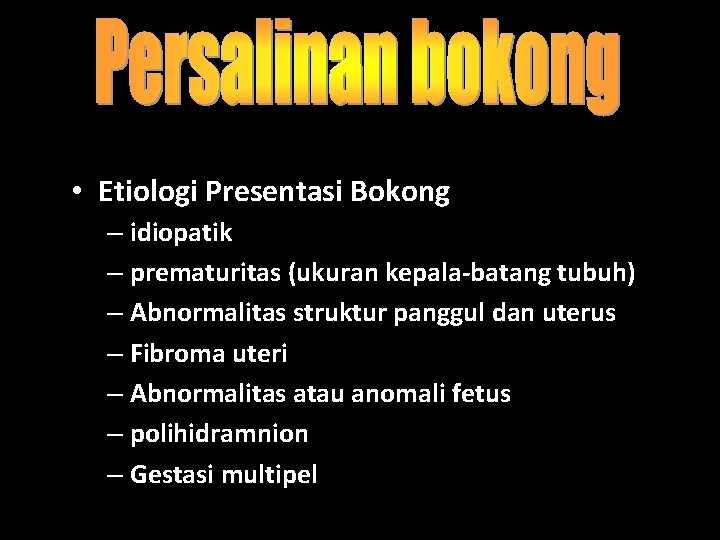 • Etiologi Presentasi Bokong – idiopatik – prematuritas (ukuran kepala-batang tubuh) – Abnormalitas