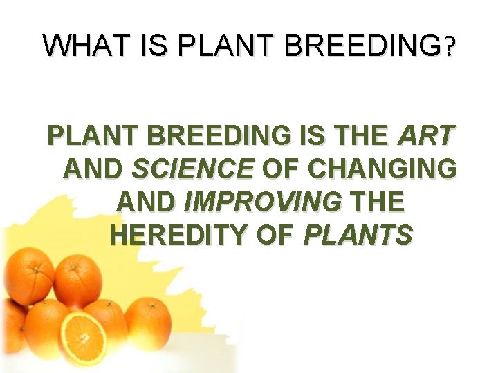 WHAT IS PLANT BREEDING? PLANT BREEDING IS THE ART AND SCIENCE OF CHANGING AND