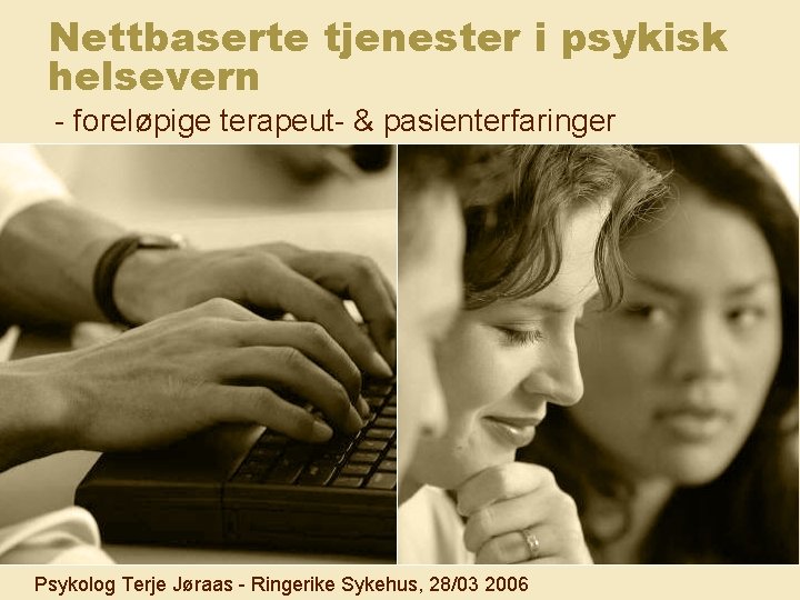 Nettbaserte tjenester i psykisk helsevern - foreløpige terapeut- & pasienterfaringer Psykolog Terje Jøraas -