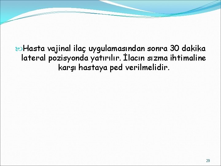  Hasta vajinal ilaç uygulamasından sonra 30 dakika lateral pozisyonda yatırılır. İlacın sızma ihtimaline