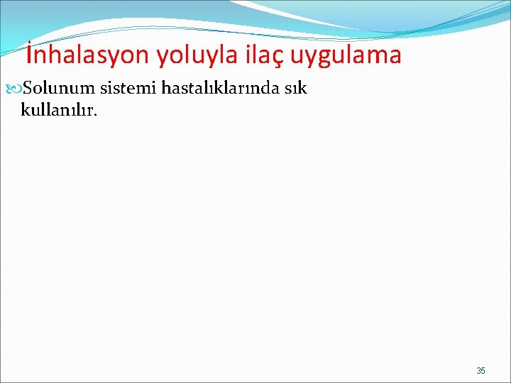 İnhalasyon yoluyla ilaç uygulama Solunum sistemi hastalıklarında sık kullanılır. 35 