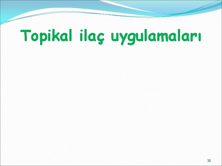 Topikal ilaç uygulamaları 38 