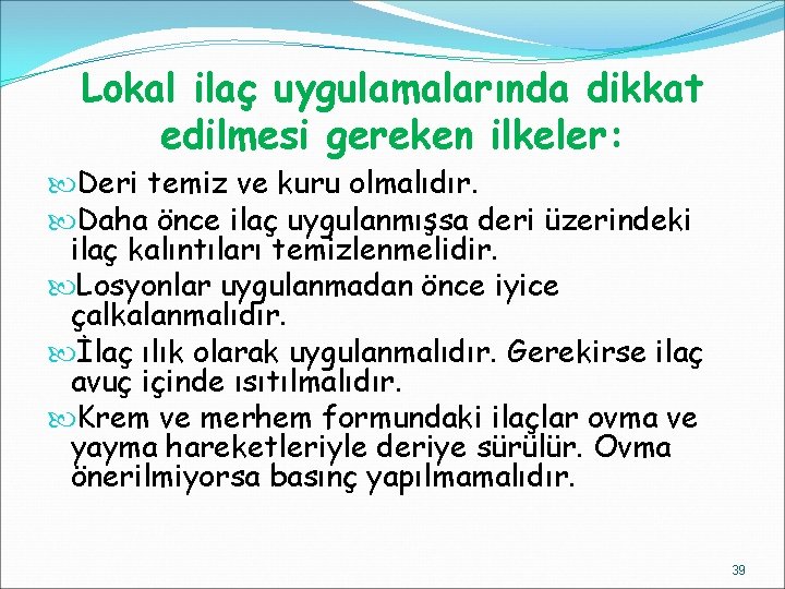 Lokal ilaç uygulamalarında dikkat edilmesi gereken ilkeler: Deri temiz ve kuru olmalıdır. Daha önce