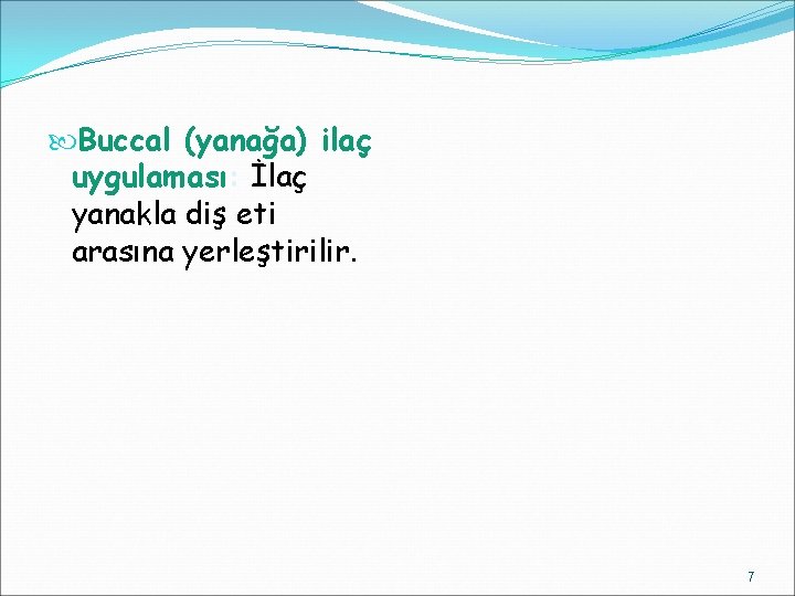  Buccal (yanağa) ilaç uygulaması: İlaç yanakla diş eti arasına yerleştirilir. 7 