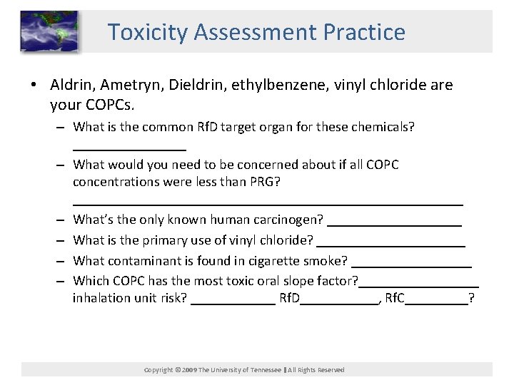 Toxicity Assessment Practice • Aldrin, Ametryn, Dieldrin, ethylbenzene, vinyl chloride are your COPCs. –
