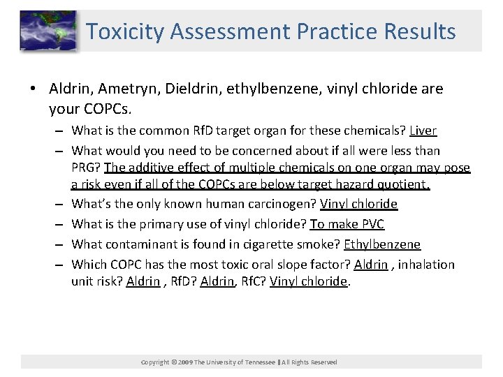 Toxicity Assessment Practice Results • Aldrin, Ametryn, Dieldrin, ethylbenzene, vinyl chloride are your COPCs.