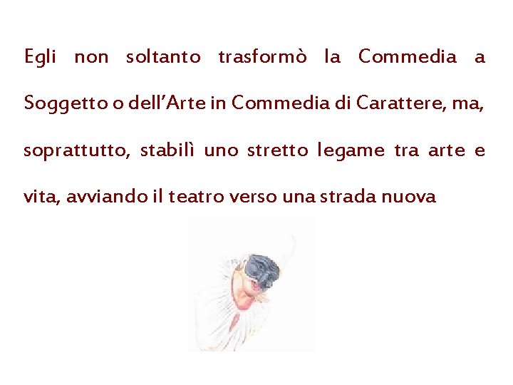 Egli non soltanto trasformò la Commedia a Soggetto o dell’Arte in Commedia di Carattere,