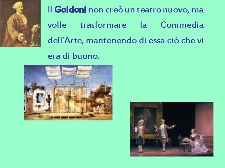 Il Goldoni non creò un teatro nuovo, ma volle trasformare la Commedia dell’Arte, mantenendo