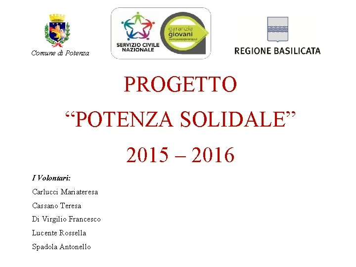Comune di Potenza PROGETTO “POTENZA SOLIDALE” 2015 – 2016 I Volontari: Carlucci Mariateresa Cassano