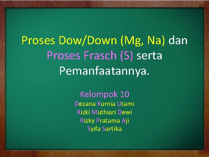Proses Dow/Down (Mg, Na) dan Proses Frasch (S) serta Pemanfaatannya. Kelompok 10 Dezana Kurnia
