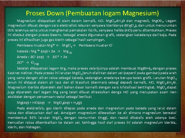 Proses Down (Pembuatan logam Magnesium) Magnesium didapatkan di alam dalam karnalit, KCl. Mg. Cl