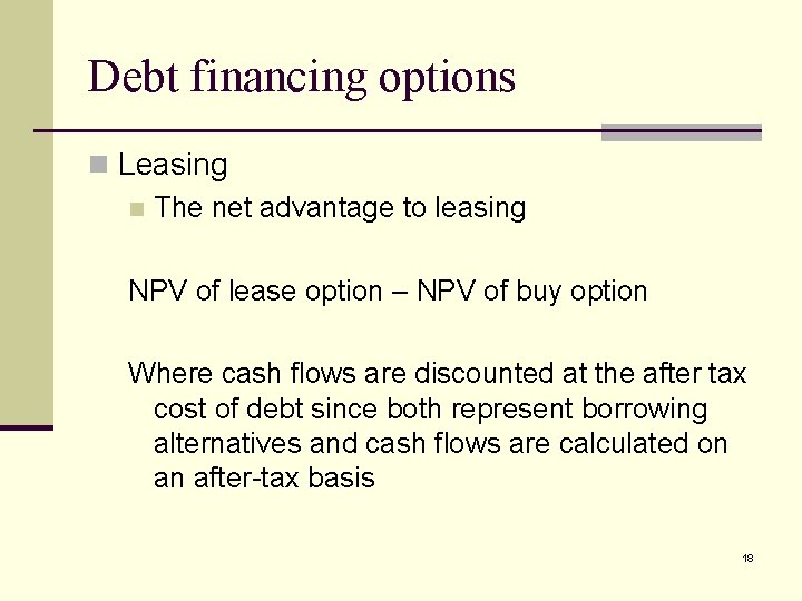 Debt financing options n Leasing n The net advantage to leasing NPV of lease