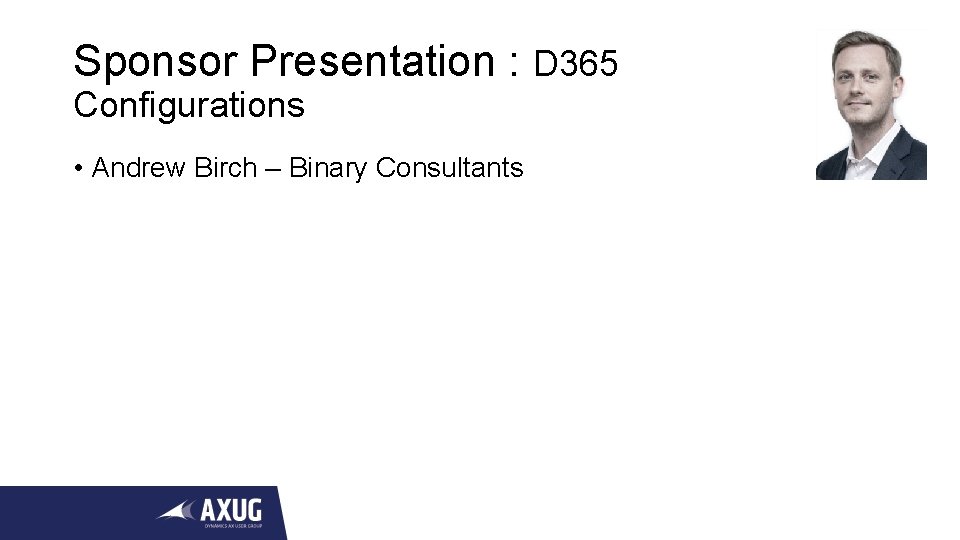 Sponsor Presentation : D 365 Configurations • Andrew Birch – Binary Consultants 