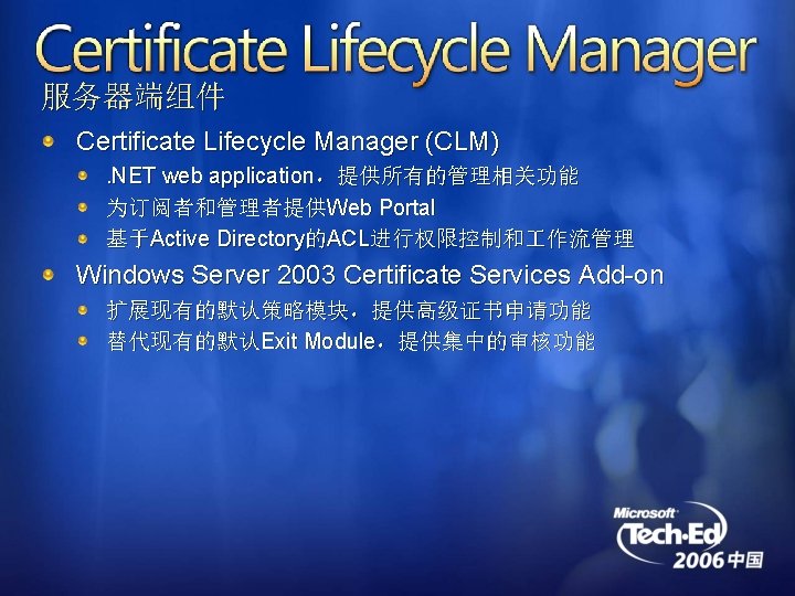 服务器端组件 Certificate Lifecycle Manager (CLM). NET web application，提供所有的管理相关功能 为订阅者和管理者提供Web Portal 基于Active Directory的ACL进行权限控制和 作流管理 Windows