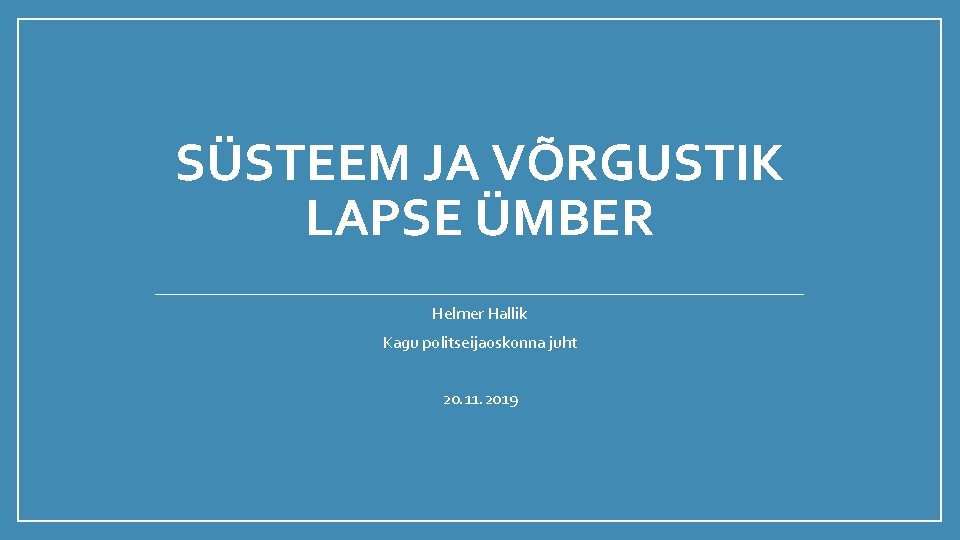 SÜSTEEM JA VÕRGUSTIK LAPSE ÜMBER Helmer Hallik Kagu politseijaoskonna juht 20. 11. 2019 