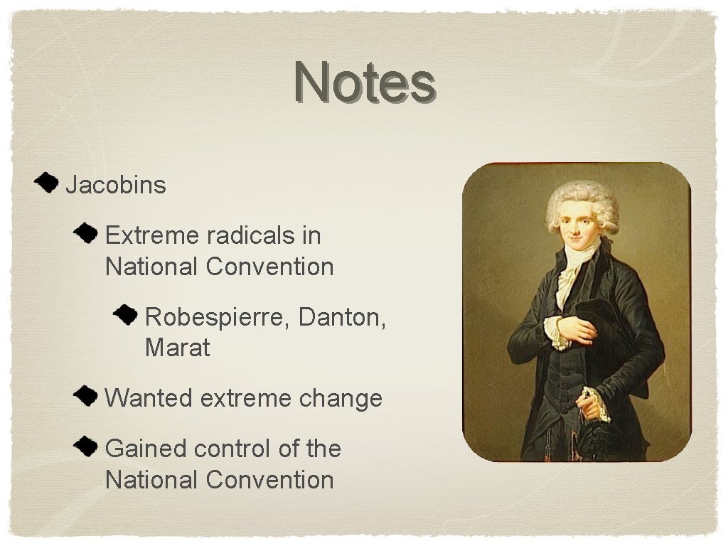 Notes Jacobins Extreme radicals in National Convention Robespierre, Danton, Marat Wanted extreme change Gained