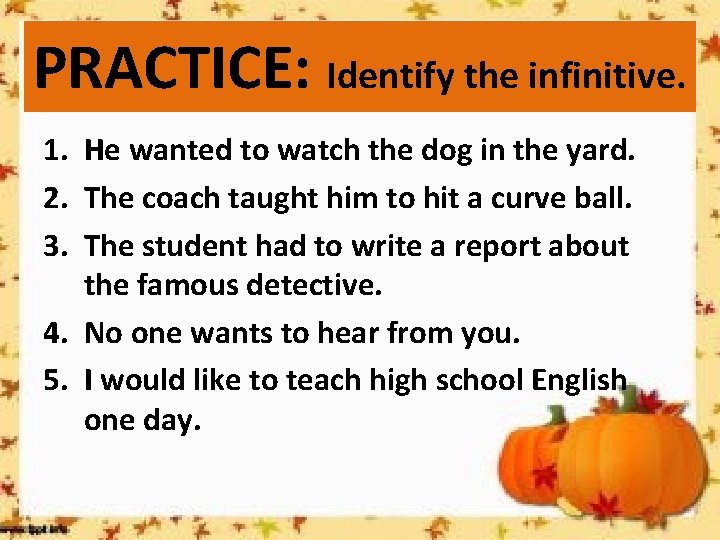 PRACTICE: Identify the infinitive. 1. He wanted to watch the dog in the yard.