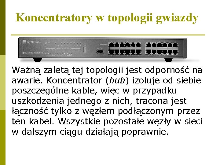 Koncentratory w topologii gwiazdy Ważną zaletą tej topologii jest odporność na awarie. Koncentrator (hub)