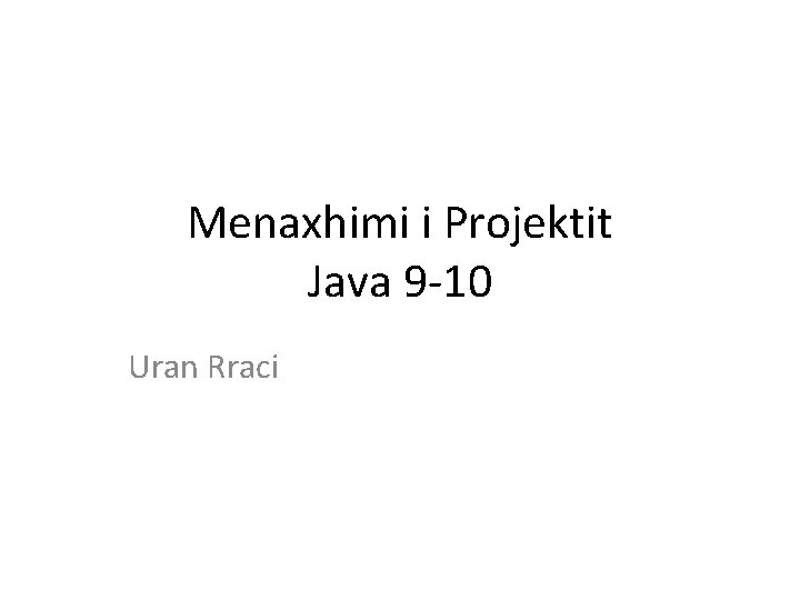 Menaxhimi i Projektit Java 9 -10 Uran Rraci Menaxhimi i Projektit Java 9 -10 Uran Rraci