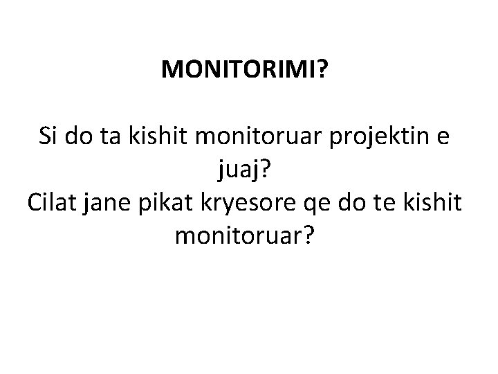 MONITORIMI? Si do ta kishit monitoruar projektin e juaj? Cilat jane pikat kryesore qe MONITORIMI? Si do ta kishit monitoruar projektin e juaj? Cilat jane pikat kryesore qe