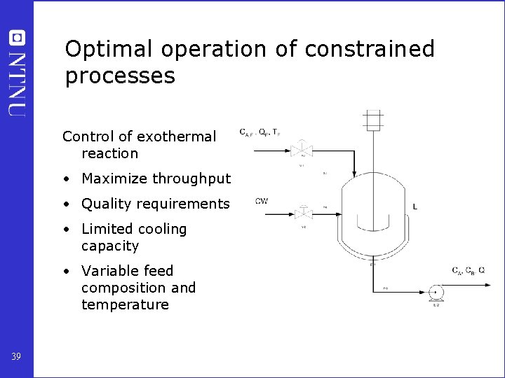 Optimal operation of constrained processes Control of exothermal reaction • Maximize throughput • Quality