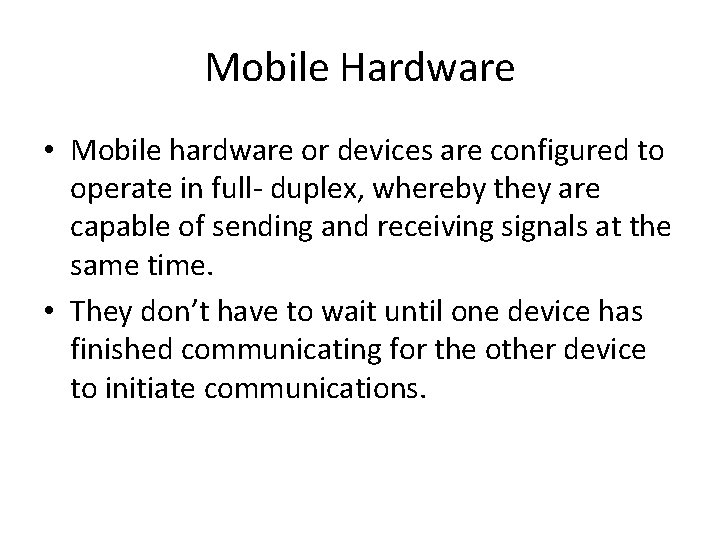 Mobile Hardware • Mobile hardware or devices are configured to operate in full- duplex,