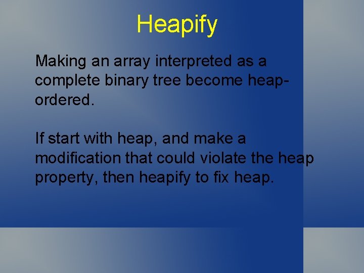 Heapify Making an array interpreted as a complete binary tree become heapordered. If start