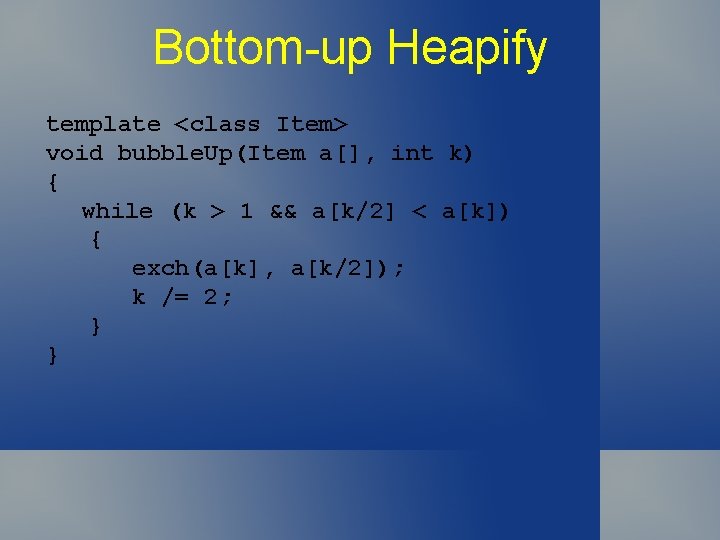 Bottom-up Heapify template <class Item> void bubble. Up(Item a[], int k) { while (k