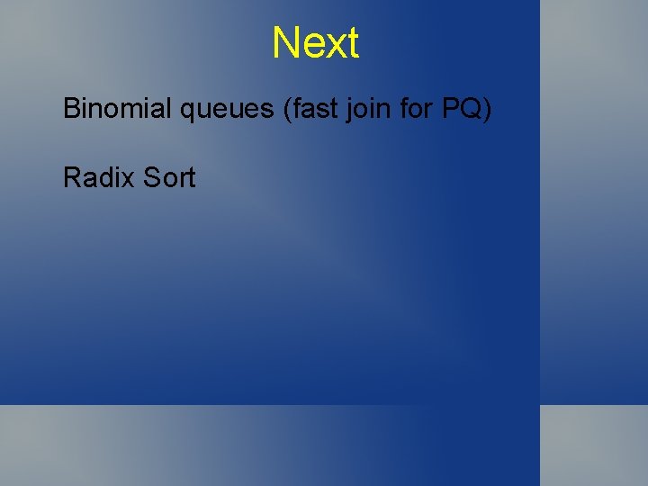 Next Binomial queues (fast join for PQ) Radix Sort 