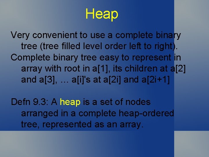 Heap Very convenient to use a complete binary tree (tree filled level order left