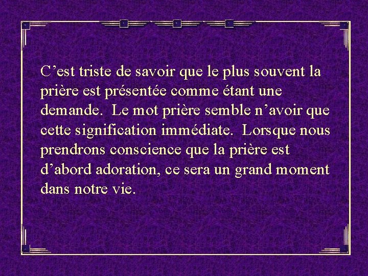 C’est triste de savoir que le plus souvent la prière est présentée comme étant