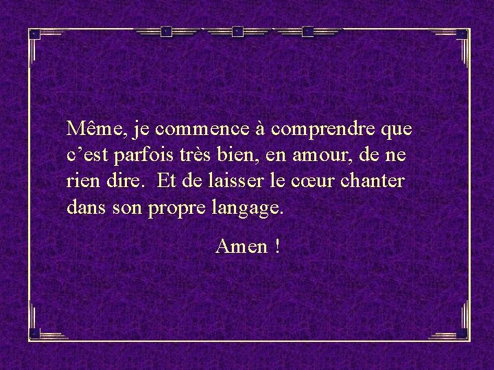 Même, je commence à comprendre que c’est parfois très bien, en amour, de ne