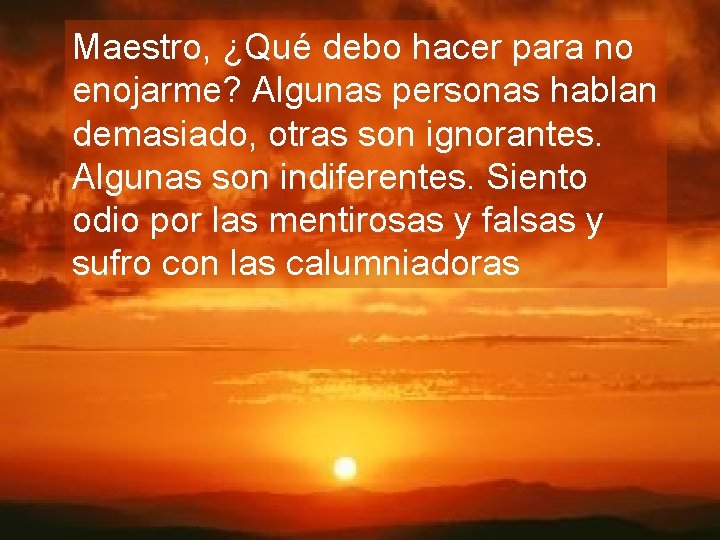 Maestro, ¿Qué debo hacer para no enojarme? Algunas personas hablan demasiado, otras son ignorantes.