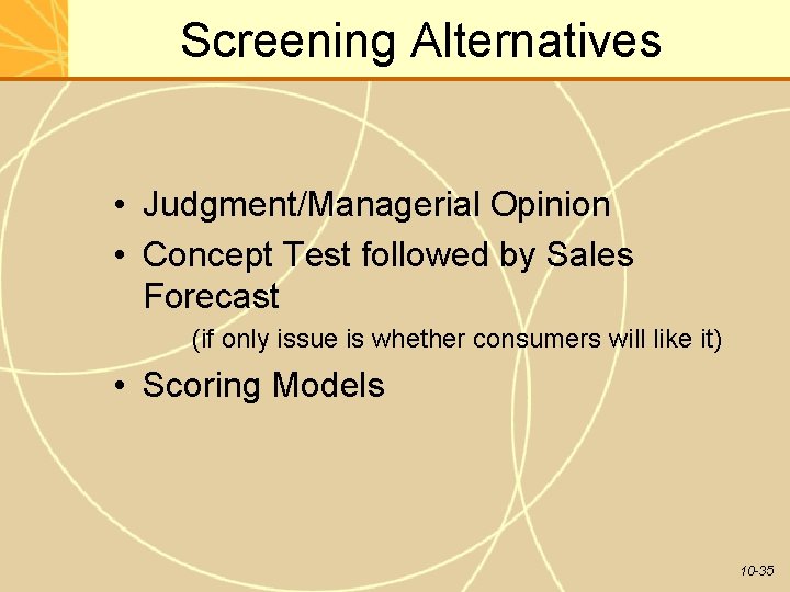 Screening Alternatives • Judgment/Managerial Opinion • Concept Test followed by Sales Forecast (if only
