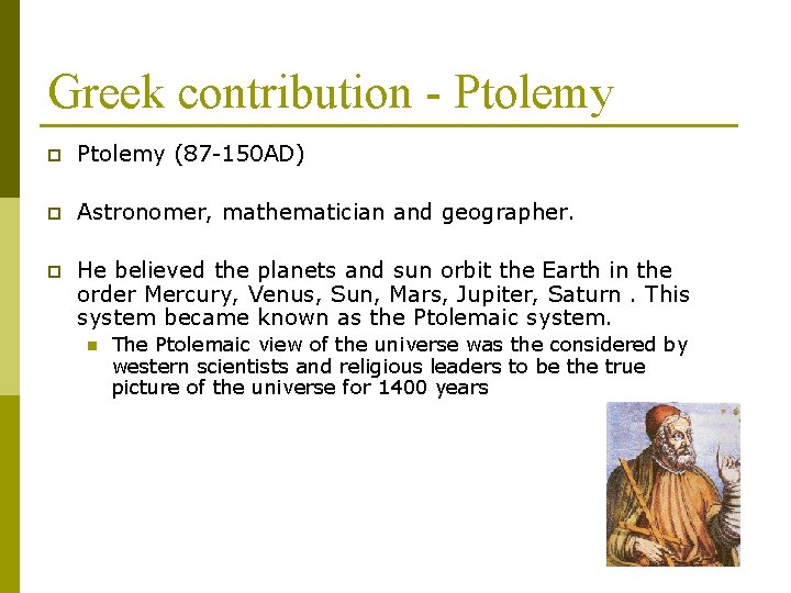 Greek contribution - Ptolemy p Ptolemy (87 -150 AD) p Astronomer, mathematician and geographer.