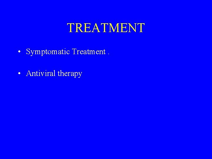 TREATMENT • Symptomatic Treatment. • Antiviral therapy 