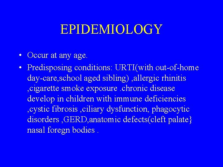 EPIDEMIOLOGY • Occur at any age. • Predisposing conditions: URTI(with out-of-home day-care, school aged