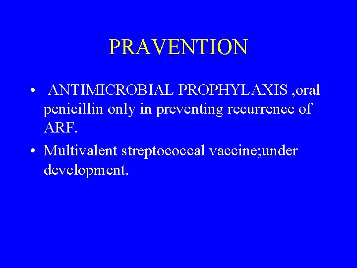 PRAVENTION • ANTIMICROBIAL PROPHYLAXIS , oral penicillin only in preventing recurrence of ARF. •