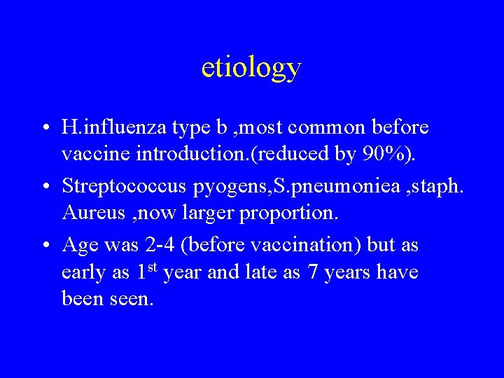 etiology • H. influenza type b , most common before vaccine introduction. (reduced by