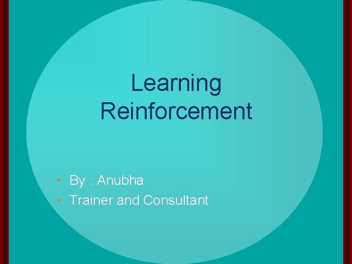 Learning Reinforcement • By : Anubha • Trainer and Consultant 