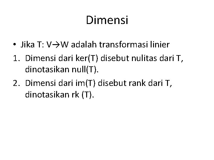 Dimensi • Jika T: V→W adalah transformasi linier 1. Dimensi dari ker(T) disebut nulitas
