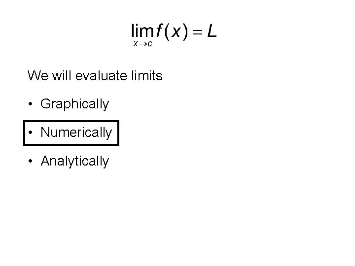 We will evaluate limits • Graphically • Numerically • Analytically 