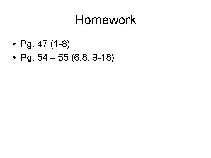 Homework • Pg. 47 (1 -8) • Pg. 54 – 55 (6, 8, 9