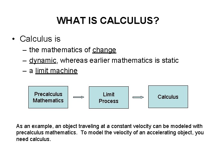 WHAT IS CALCULUS? • Calculus is – the mathematics of change – dynamic, whereas