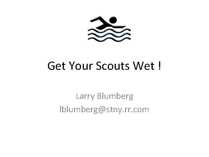 Get Your Scouts Wet ! Larry Blumberg lblumberg@stny. rr. com 