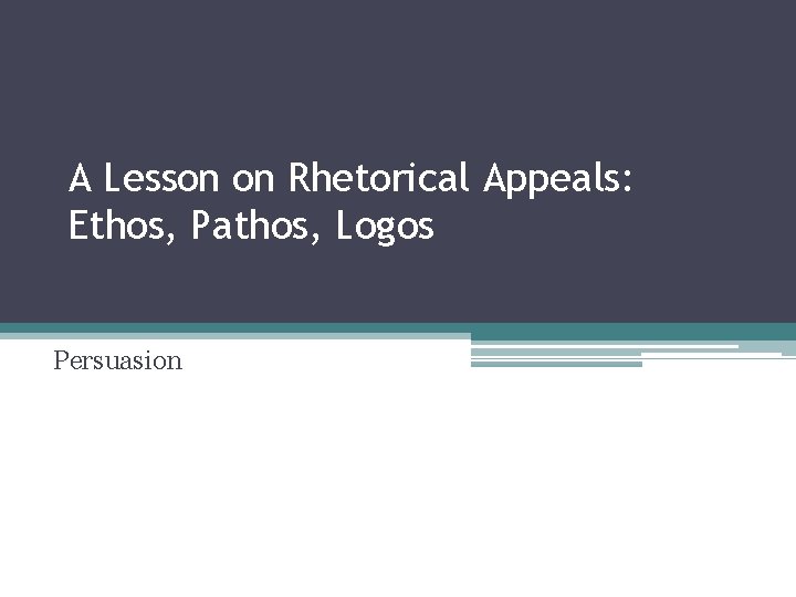 A Lesson on Rhetorical Appeals: Ethos, Pathos, Logos Persuasion 