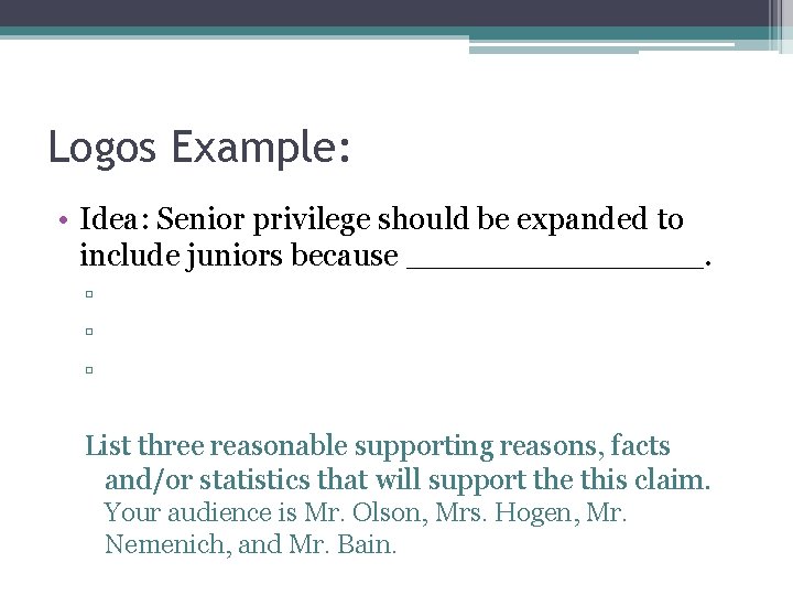 Logos Example: • Idea: Senior privilege should be expanded to include juniors because ________.